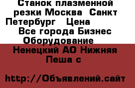 Станок плазменной резки Москва, Санкт-Петербург › Цена ­ 890 000 - Все города Бизнес » Оборудование   . Ненецкий АО,Нижняя Пеша с.